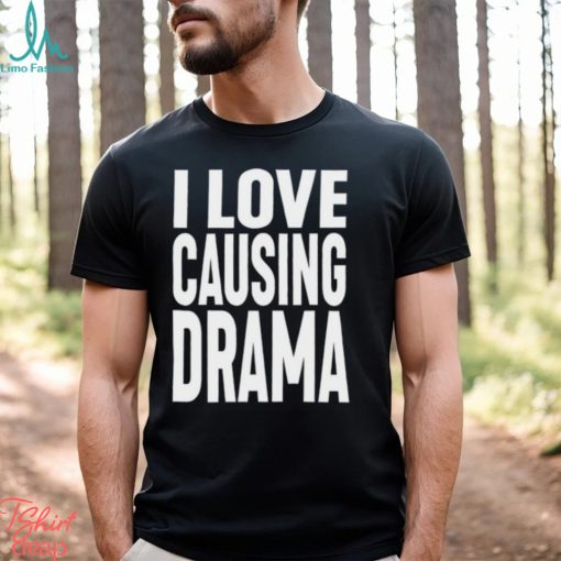 I Love Causing Drama Shirts