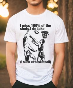 I Miss 100% Of The Shots I Do Take I Suck At Basketball Shirt