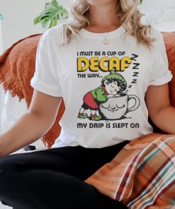 I Must Be A Cup Of Decaf The Way My Drip Is Slept On T Shirts