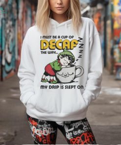 I Must Be A Cup Of Decaf The Way My Drip Is Slept On T Shirts