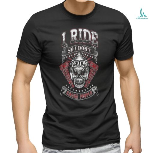 I Ride So I Don’t Choke People shirt