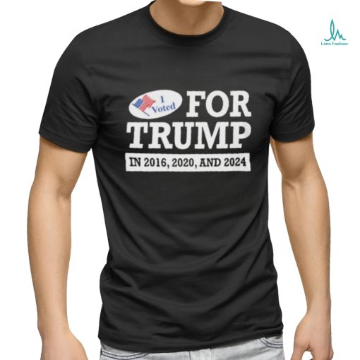 I Voted for Trump in 2016 2020 and 2024 Shirt