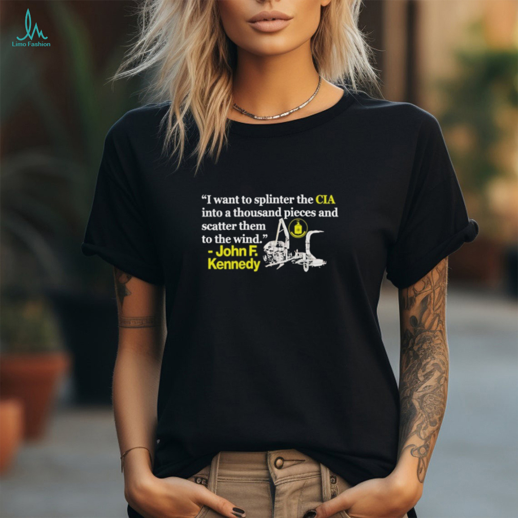 I Want To Splinter The Cia Into A Thousand Pieces And Scatter Them To The Wind John F Kennedy T shirt I Want To Splinter The Cia Into A Thousand Pieces And Scatter Them To The Wind John F Kennedy T shirt