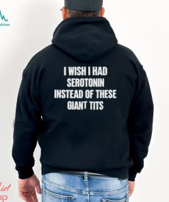 I Wish I Had Serotonin Instead Of These Giant Tits Shirt