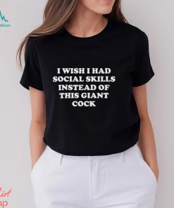 I Wish I Had Social Skills Instead Of This Giant Cock Shirt