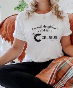 I Would Dropkick A Child For A Celsius Live Fit Shirt