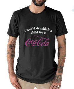 I Would Dropkick A Child For A Cherry Coca Cola T Shirt