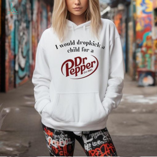 I Would Dropkick A Child For A Dr. Pepper Shirt