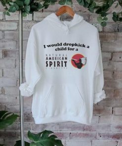 I Would Dropkick A Child For An American Spirit Cigarette Shirt