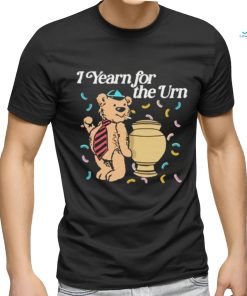 I Yearn For The Urn Shirt, hoodie, sweater, long sleeve and tank top I Yearn For The Urn Shirt
