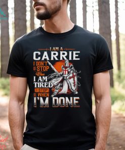 I am a carrie I don’t stop when I am tired I stop when I’m done shirt
