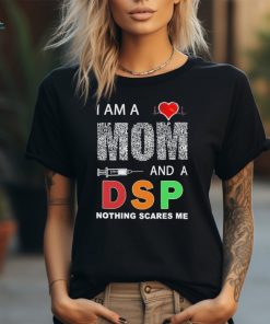 I am a mom and a DSP nothing scares me shirt