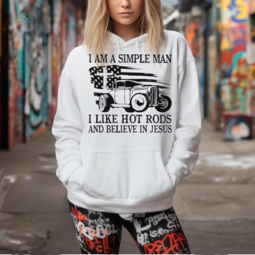 I am a simple man I like hot rods and believe in Jesus USA flag shirt