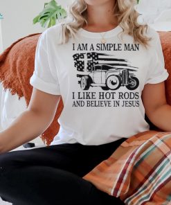 I am a simple man I like hot rods and believe in Jesus USA flag shirt