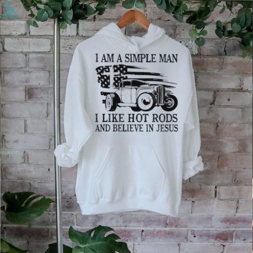 I am a simple man I like hot rods and believe in Jesus USA flag shirt