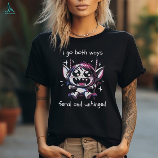 I go both ways feral and unhinged shirt