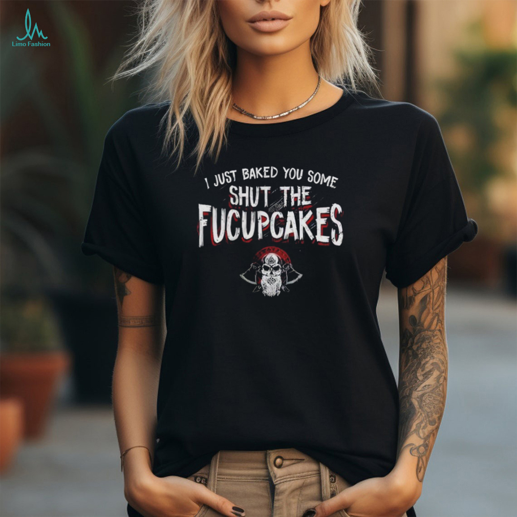 I just baked you some shut the fucupcakes shirt I just baked you some shut the fucupcakes shirt