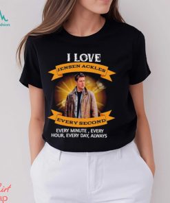 I love Jensen Ackles every second every minute every hour every day always shirt