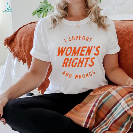 I support women’s rights and wrongs shirt