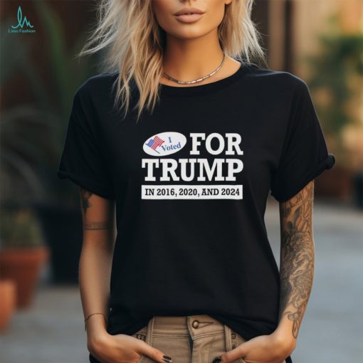 I voted for Trump 2016 2020 and 2024 shirt