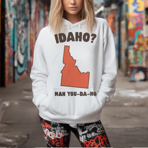 Idaho Nah You Da Ho Unisex Tee Got Funny Merch shirt