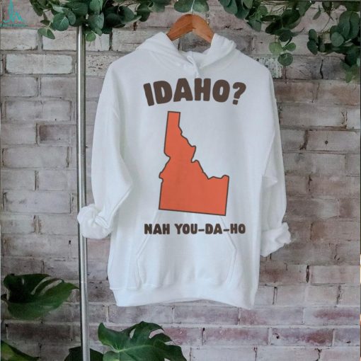 Idaho Nah You Da Ho Unisex Tee Got Funny Merch shirt