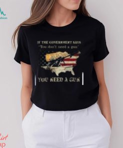 If The Government Says You don’t need a gun You Need A Gun Classic Shirt