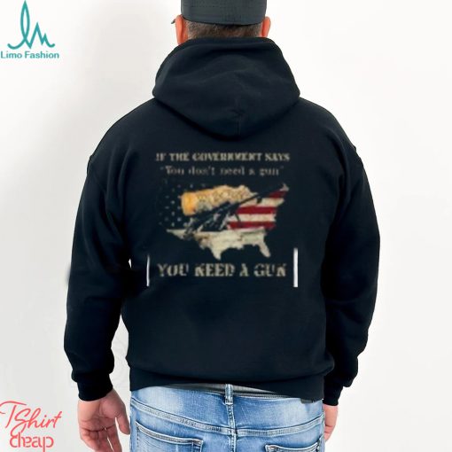 If The Government Says You don’t need a gun You Need A Gun Classic Shirt