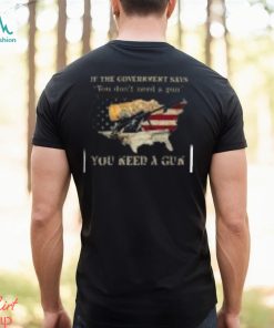 If The Government Says You don't need a gun You Need A Gun Classic Shirt