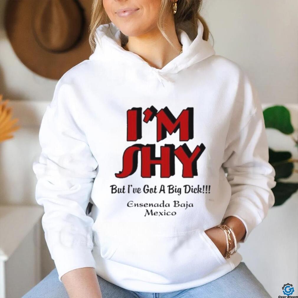 I’m Shy But I’ve Got A Big Dick Ensenada Baja Mexico Shirt I’m Shy But I’ve Got A Big Dick Ensenada Baja Mexico Shirt