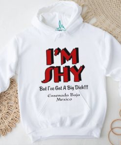 I’m Shy But I’ve Got A Big Dick Ensenada Baja Mexico Shirt