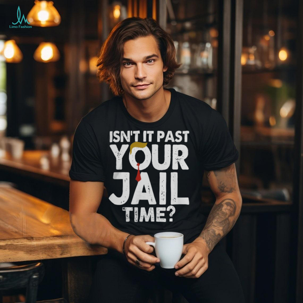 Isn't It Past Your Jail Time Hoodie Sweat shirt Isn't It Past Your Jail Time Hoodie Sweat shirt