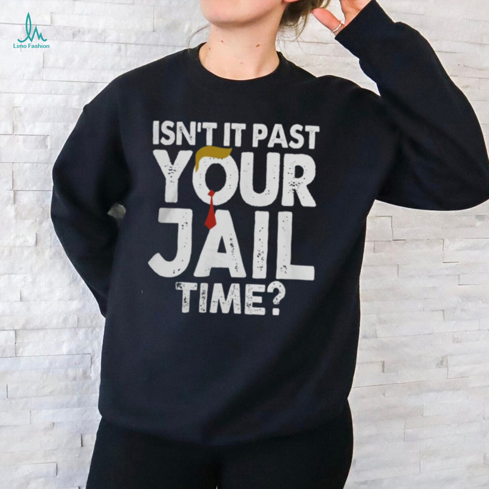 Isn't It Past Your Jail Time Hoodie Sweat shirt Isn't It Past Your Jail Time Hoodie Sweat shirt