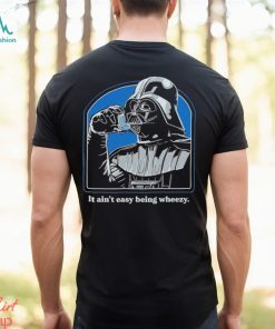 It ain’t easy being wheezy Darth Vader shirt