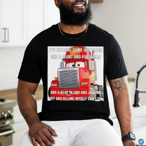 It_s nothing some ibuprofen and a blunt and five beers shirt
