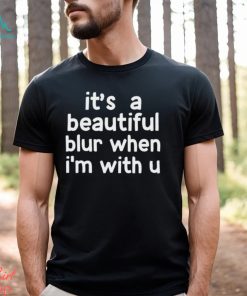 It's A Beautiful Blur When I'm With U Shirt