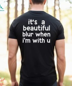 It's A Beautiful Blur When I'm With U Shirt