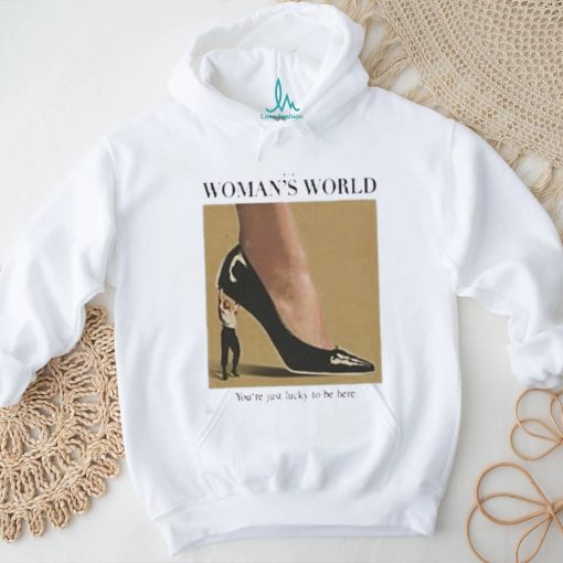 It’s A Woman World You’re Just Lucky To Be Here Shirt