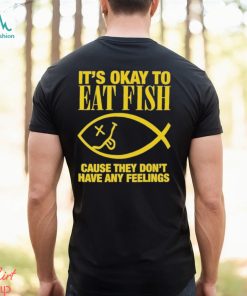 It’s Okay To Eat Fish Cause They Don’t Have Any Feelings Shirt