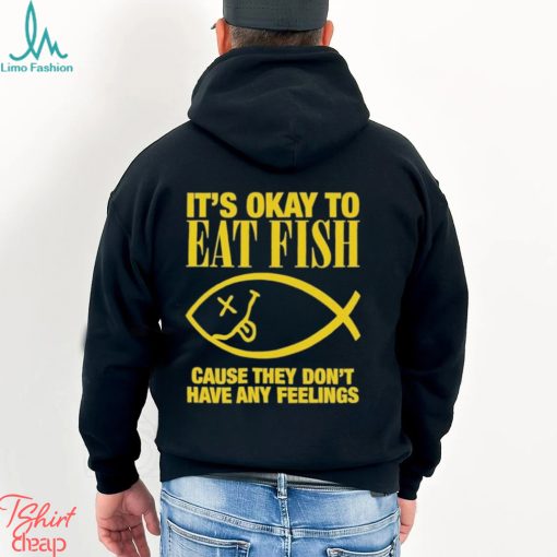 It’s Okay To Eat Fish Cause They Don’t Have Any Feelings Shirt
