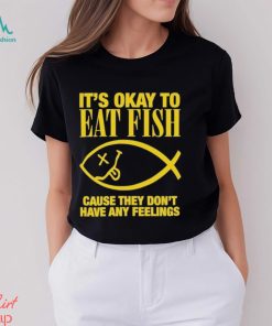 It’s Okay To Eat Fish Cause They Don’t Have Any Feelings Shirt