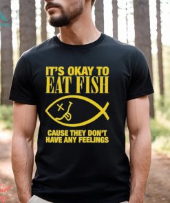 It’s Okay To Eat Fish Cause They Don’t Have Any Feelings Shirt