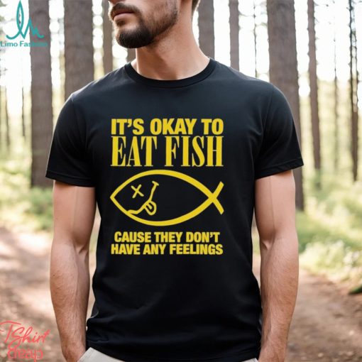 It’s Okay To Eat Fish Cause They Don’t Have Any Feelings Shirt
