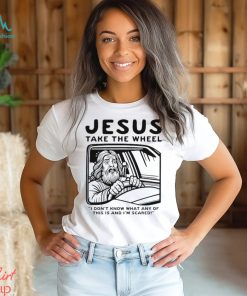 Jesus take the wheel I don’t know what any of this is and I’m scared shirt