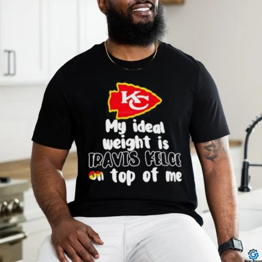 Kansas City Chiefs Ideal Weight Is Travis Kelce On Top Of Me shirt