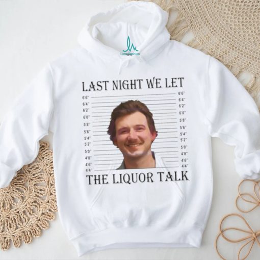 Last Night We Let The Liquor Talk Mugshot shirt