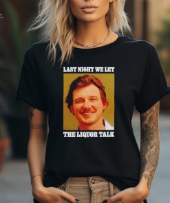 Last night we let the Liquor Talk shirt