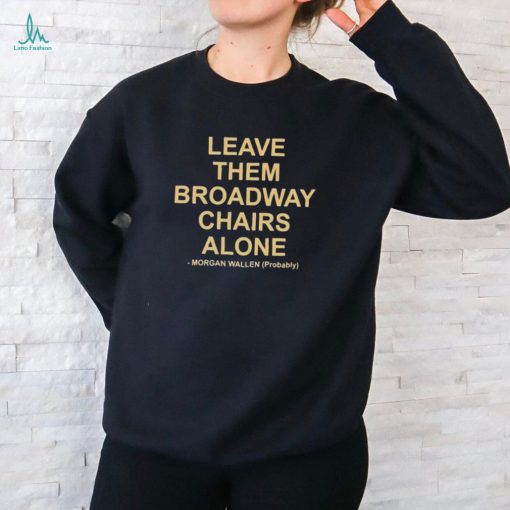 Leave Them Broadway Chairs Alone Morgan Wallen Probably T shirt