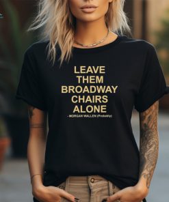 Leave Them Broadway Chairs Alone Morgan Wallen Probably T shirt