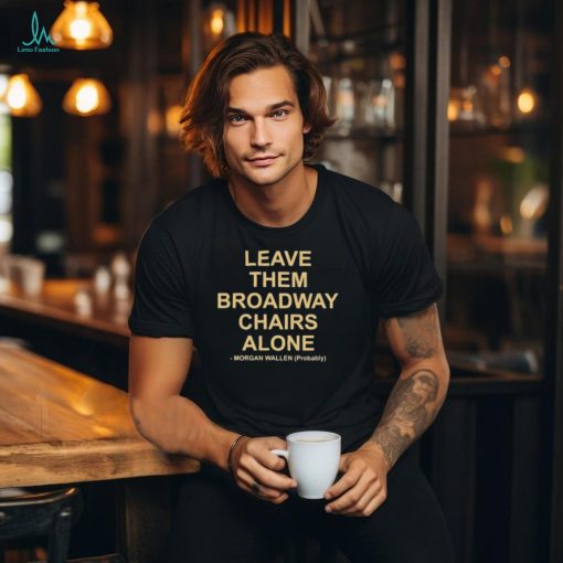 Leave Them Broadway Chairs Alone Morgan Wallen Probably T shirt